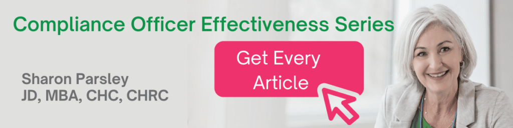 Compliance Officer Effectiveness Series. Get all the articles from Sharon Parsley, JD, MBA, CHC, CHRC